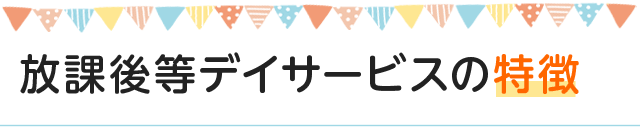 放課後等デイサービスの特徴