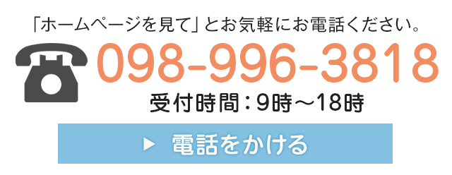 「ホームページを見て」とお気軽にお電話ください。電話番号 098-996-3818