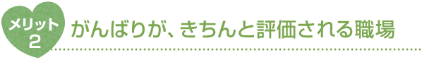メリット2 がんばりが、きちんと評価される職場