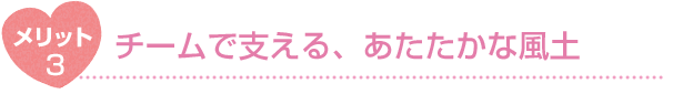 メリット3 チームで支える、あたたかな風土