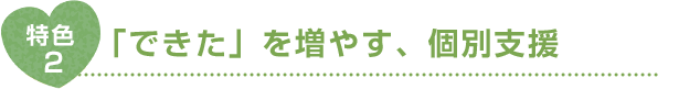 特色2 「できた」を増やす、個別支援
