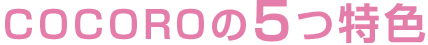 COCOROの5つ特色